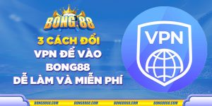 3 Cách đổi VPN để vào Bong88 dễ làm và miễn phí