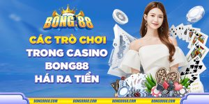 Các trò chơi trong casino Bong88 hái ra tiền