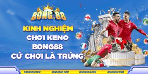 Kinh nghiệm chơi Keno Bong88 cứ chơi là trúng