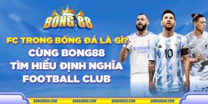 FC trong bóng đá là gì? Cùng Bong88 tìm hiểu định nghĩa Football Club