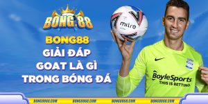 Bong88 giải đáp Goat là gì trong bóng đá