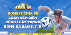 Bong88 chia sẻ cách ném biên đúng luật trong bóng đá sân 5, 7, 11