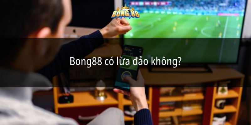 Bong88 có lừa đảo không?