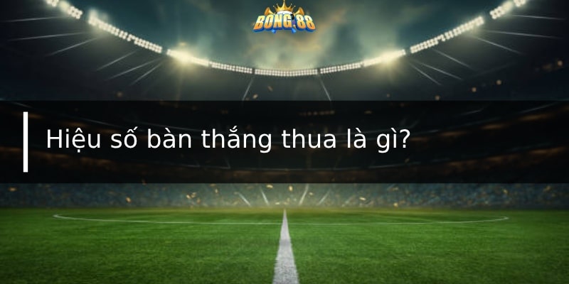 Hiệu số bàn thắng thua là gì?