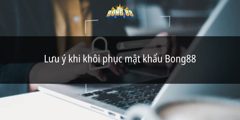 Lưu ý khi khôi phục mật khẩu Bong88