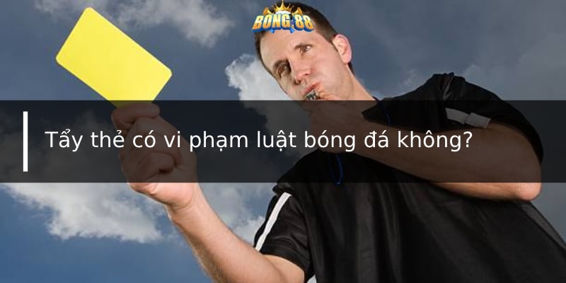 Tẩy thẻ có vi phạm luật đá bóng không?